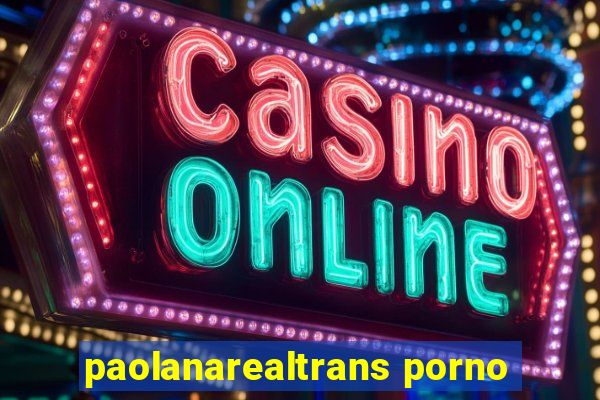 paolanarealtrans porno